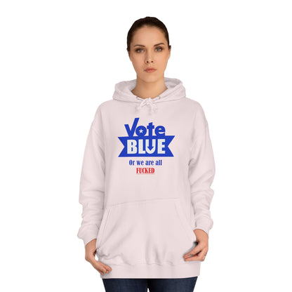 Vote Blue Or We Are All Fucked (Democracy) | Unisex College Hoodie