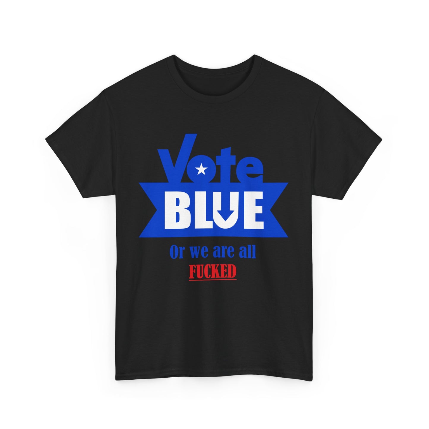 Vote Blue Or We Are All F*cked | Unisex Heavy Cotton Tee