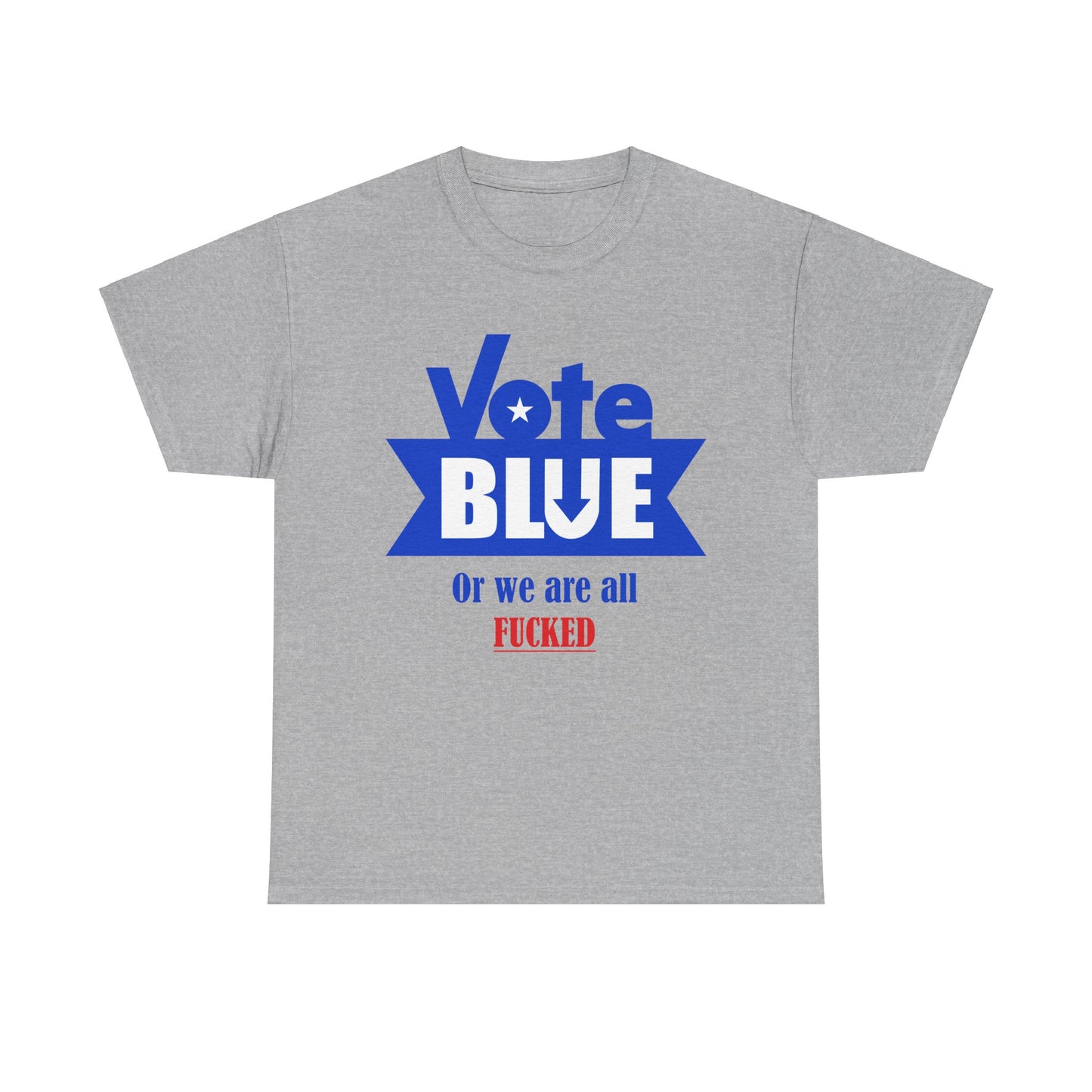 Vote Blue Or We Are All F*cked | Unisex Heavy Cotton Tee