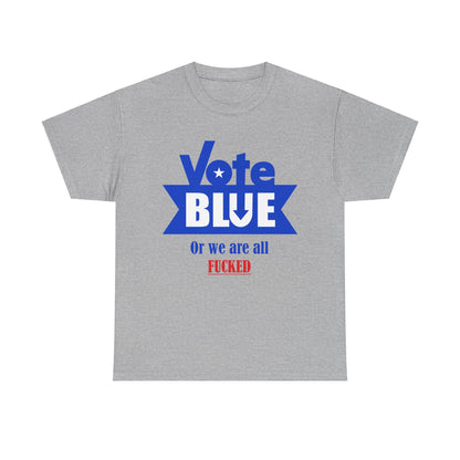 Vote Blue Or We Are All F*cked | Unisex Heavy Cotton Tee