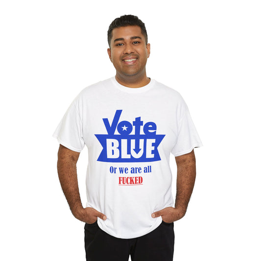 Vote Blue Or We Are All F*cked | Unisex Heavy Cotton Tee