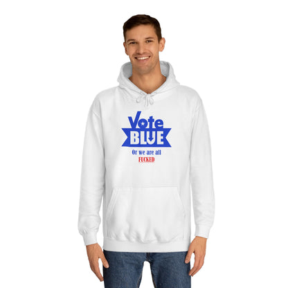 Vote Blue Or We Are All Fucked (Democracy) | Unisex College Hoodie