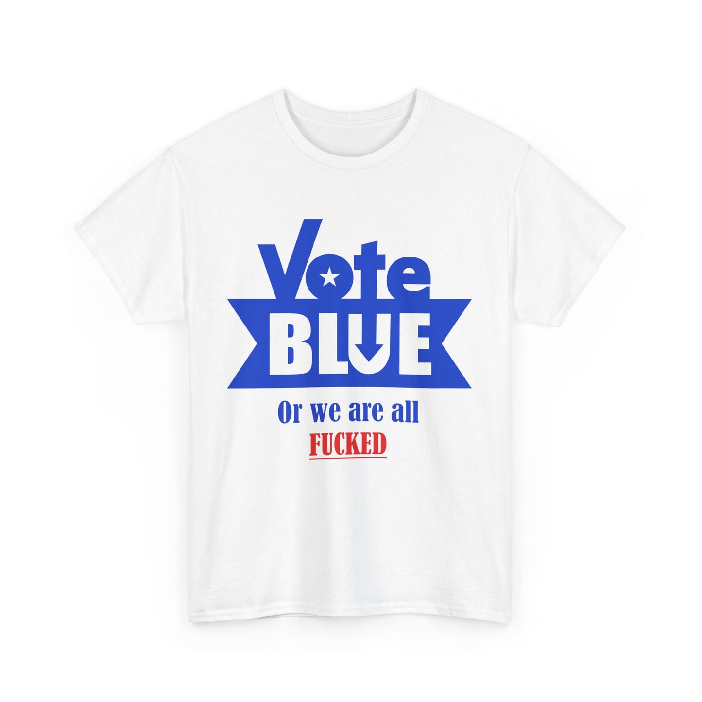 Vote Blue Or We Are All F*cked | Unisex Heavy Cotton Tee