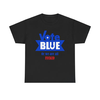 Vote Blue Or We Are All F*cked | Unisex Heavy Cotton Tee