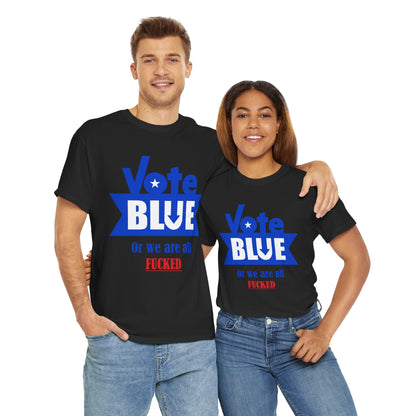 Vote Blue Or We Are All F*cked | Unisex Heavy Cotton Tee