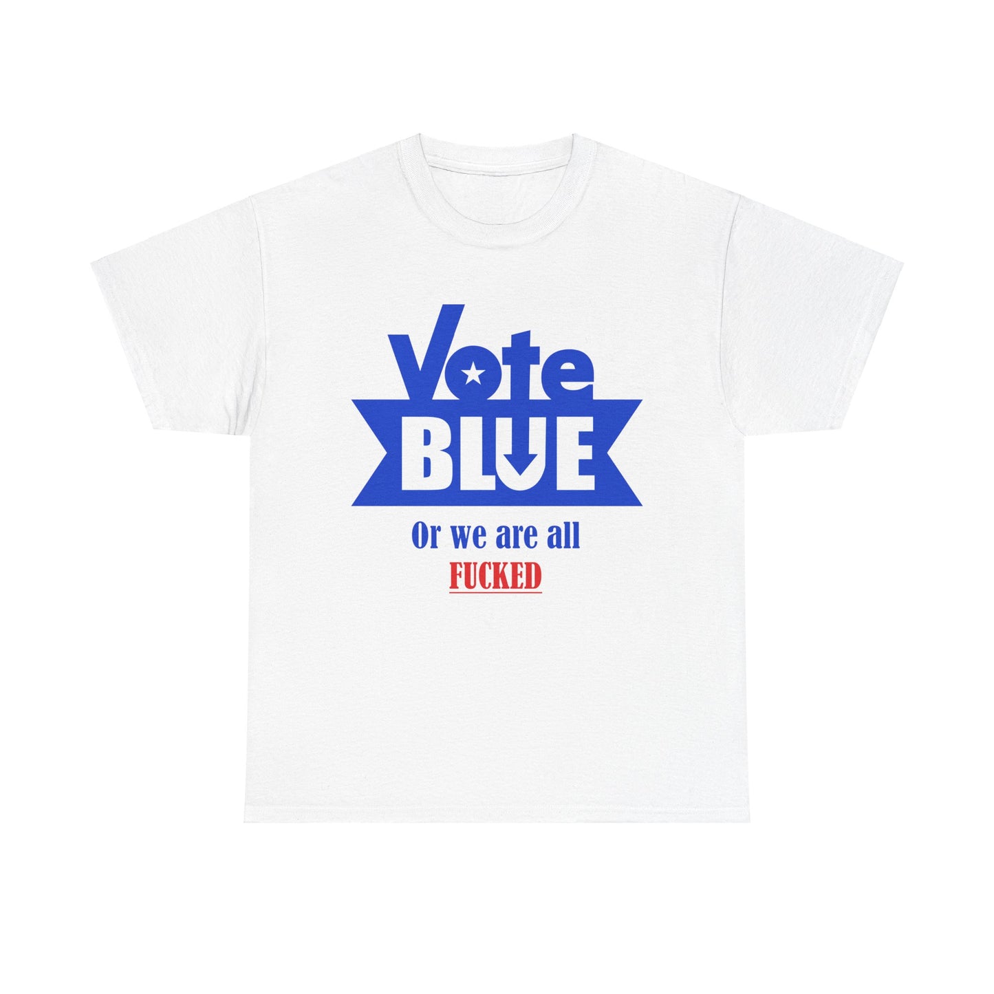 Vote Blue Or We Are All F*cked | Unisex Heavy Cotton Tee