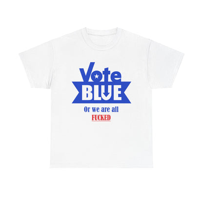 Vote Blue Or We Are All F*cked | Unisex Heavy Cotton Tee