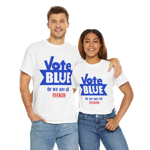 Vote Blue Or We Are All F*cked | Unisex Heavy Cotton Tee