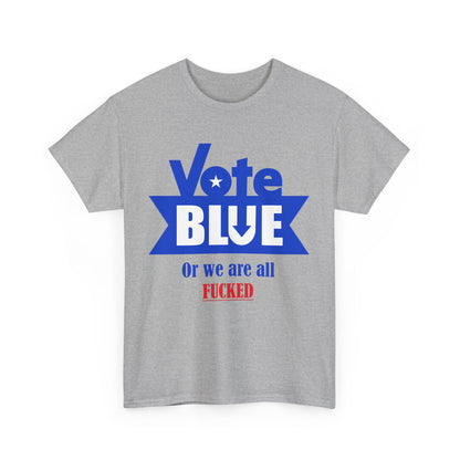 Vote Blue Or We Are All F*cked | Unisex Heavy Cotton Tee